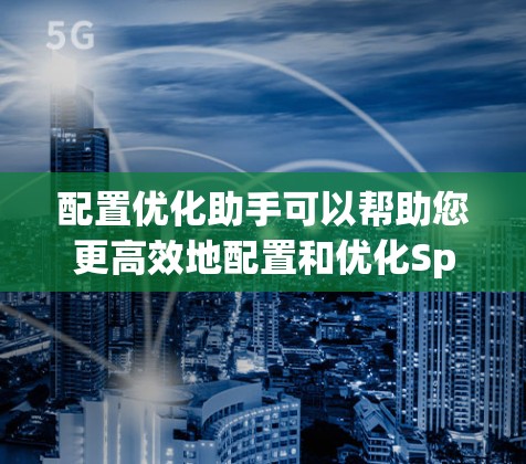 配置优化助手可以帮助您更高效地配置和优化Spring Security(SS)框架,以确保应用的安全性和性能。以下是一些优化建议和步骤,帮助您优化SS配置 配置优化助手可以帮助您更高效地配置和优化Spring Security(SS)框架,以确保应用的安全性和性能。以下是一些优化建议和步骤,帮助您优化SS配置