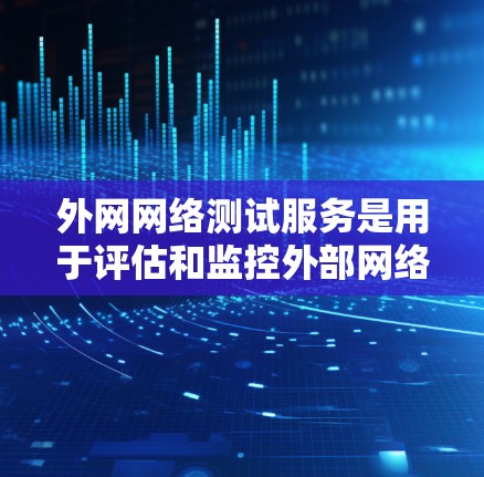 外网网络测试服务是用于评估和监控外部网络性能的重要工具,主要用于确保网络连接的稳定性和质量。以下是对外网网络测试服务的详细分析和操作步骤 外网网络测试服务是用于评估和监控外部网络性能的重要工具,主要用于确保网络连接的稳定性和质量。以下是对外网网络测试服务的详细分析和操作步骤
