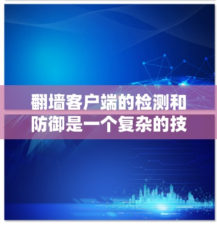 翻墙客户端的检测和防御是一个复杂的技术问题,通常需要结合网络安全和系统管理的知识。以下是一些常见的方法和策略 翻墙客户端的检测和防御是一个复杂的技术问题,通常需要结合网络安全和系统管理的知识。以下是一些常见的方法和策略