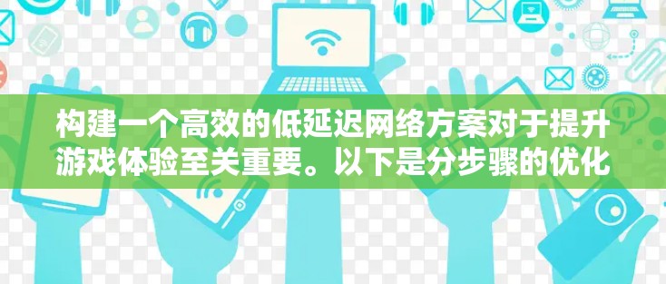 构建一个高效的低延迟网络方案对于提升游戏体验至关重要。以下是分步骤的优化策略 构建一个高效的低延迟网络方案对于提升游戏体验至关重要。以下是分步骤的优化策略