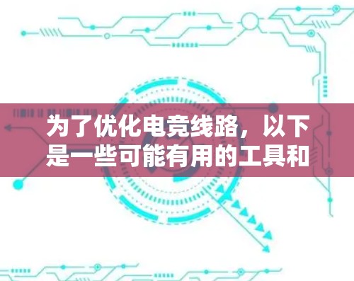 为了优化电竞线路,以下是一些可能有用的工具和策略,帮助你实现更低延迟、更高带宽利用率和更稳定的网络连接 为了优化电竞线路,以下是一些可能有用的工具和策略,帮助你实现更低延迟、更高带宽利用率和更稳定的网络连接