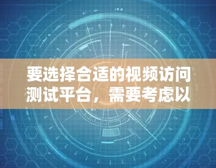 要选择合适的视频访问测试平台,需要考虑以下几个关键因素 要选择合适的视频访问测试平台,需要考虑以下几个关键因素