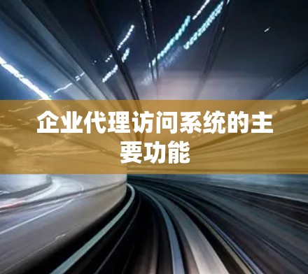 企业代理访问系统的主要功能 企业代理访问系统的主要功能