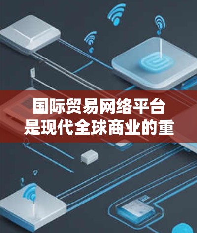 国际贸易网络平台是现代全球商业的重要工具,它通过在线连接,帮助企业直接与全球供应商和买家进行贸易,相较于传统贸易模式,提供了更多的便利和效率。以下是对国际贸易网络平台的详细分析 国际贸易网络平台是现代全球商业的重要工具,它通过在线连接,帮助企业直接与全球供应商和买家进行贸易,相较于传统贸易模式,提供了更多的便利和效率。以下是对国际贸易网络平台的详细分析