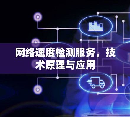 网络速度检测服务,技术原理与应用 网络速度检测服务,技术原理与应用
