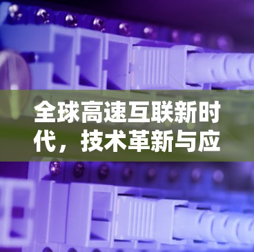 全球高速互联新时代,技术革新与应用探索 全球高速互联新时代,技术革新与应用探索