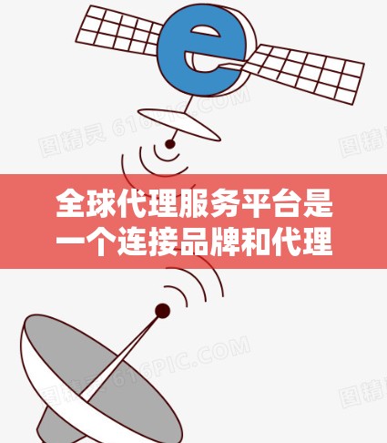 全球代理服务平台是一个连接品牌和代理商的中枢,提供多种功能,支持全球化运营。以下是对该平台的详细分析和总结 全球代理服务平台是一个连接品牌和代理商的中枢,提供多种功能,支持全球化运营。以下是对该平台的详细分析和总结