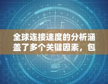 全球连接速度的分析涵盖了多个关键因素,包括技术发展、区域差异、数据需求和未来趋势。以下是对全球连接速度的详细分析 全球连接速度的分析涵盖了多个关键因素,包括技术发展、区域差异、数据需求和未来趋势。以下是对全球连接速度的详细分析