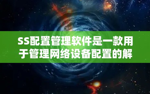 SS配置管理软件是一款用于管理网络设备配置的解决方案,提供了多种功能来简化和优化网络设备的部署和管理。以下是对这一软件的详细分析和总结 SS配置管理软件是一款用于管理网络设备配置的解决方案,提供了多种功能来简化和优化网络设备的部署和管理。以下是对这一软件的详细分析和总结