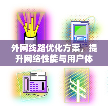 外网线路优化方案,提升网络性能与用户体验 外网线路优化方案,提升网络性能与用户体验