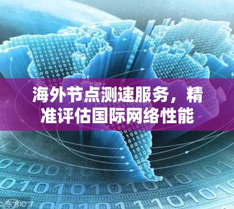 海外节点测速服务,精准评估国际网络性能 海外节点测速服务,精准评估国际网络性能