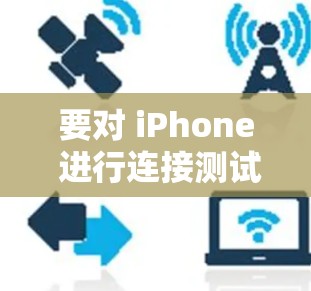 要对 iPhone 进行连接测试,可以按照以下步骤进行 要对 iPhone 进行连接测试,可以按照以下步骤进行