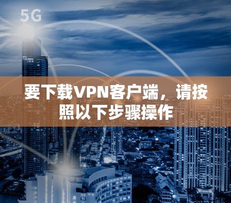 要下载VPN客户端,请按照以下步骤操作 要下载VPN客户端,请按照以下步骤操作