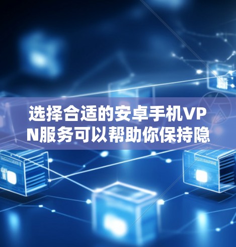 选择合适的安卓手机VPN服务可以帮助你保持隐私、访问受限内容或加速网络。以下是几款推荐的安卓手机VPN服务,根据你的需求和预算进行选择 选择合适的安卓手机VPN服务可以帮助你保持隐私、访问受限内容或加速网络。以下是几款推荐的安卓手机VPN服务,根据你的需求和预算进行选择
