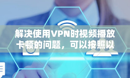 解决使用VPN时视频播放卡顿的问题,可以按照以下步骤进行 解决使用VPN时视频播放卡顿的问题,可以按照以下步骤进行