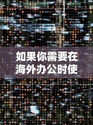 如果你需要在海外办公时使用VPN(虚拟专用网络)以下是一些常用的VPN工具和服务,适合帮助你访问受限制的网站或保护隐私 如果你需要在海外办公时使用VPN(虚拟专用网络)以下是一些常用的VPN工具和服务,适合帮助你访问受限制的网站或保护隐私