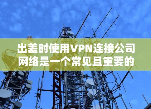 出差时使用VPN连接公司网络是一个常见且重要的需求。以下是一个详细的方案,涵盖了从准备工作到故障排除的各个方面,确保你能够顺利、安全地连接到公司网络 出差时使用VPN连接公司网络是一个常见且重要的需求。以下是一个详细的方案,涵盖了从准备工作到故障排除的各个方面,确保你能够顺利、安全地连接到公司网络