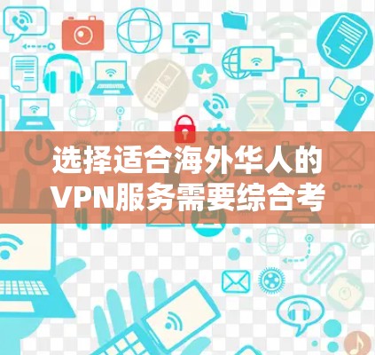 选择适合海外华人的VPN服务需要综合考虑多个因素，以下是一个详细的选择指南