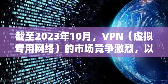 截至2023年10月，VPN（虚拟专用网络）的市场竞争激烈，以下是一些国际知名的VPN服务提供商，基于用户评价、安全性、稳定性和性价比进行排序