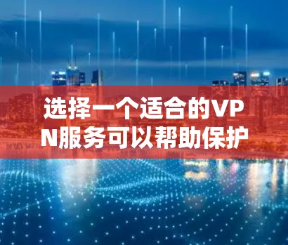 选择一个适合的VPN服务可以帮助保护您的网络安全和隐私。以下是根据您的需求整理的VPN价格比较指南