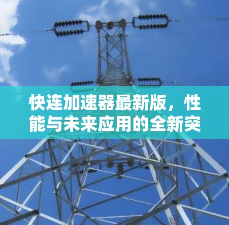 快连加速器最新版,性能与未来应用的全新突破 快连加速器最新版,性能与未来应用的全新突破