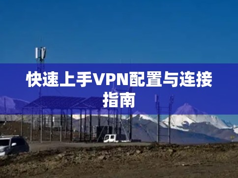 快速上手VPN配置与连接指南 快速上手VPN配置与连接指南