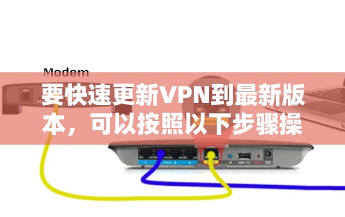 要快速更新VPN到最新版本,可以按照以下步骤操作 要快速更新VPN到最新版本,可以按照以下步骤操作