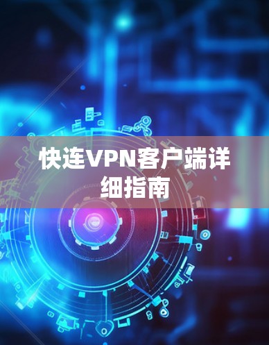 快连VPN客户端详细指南 快连VPN客户端详细指南