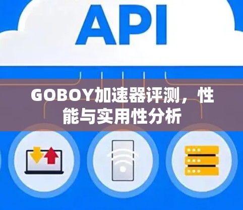 GOBOY加速器评测,性能与实用性分析 GOBOY加速器评测,性能与实用性分析