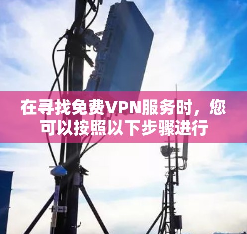 在寻找免费VPN服务时,您可以按照以下步骤进行 在寻找免费VPN服务时,您可以按照以下步骤进行