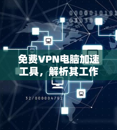 免费VPN电脑加速工具,解析其工作原理与应用场景 免费VPN电脑加速工具,解析其工作原理与应用场景