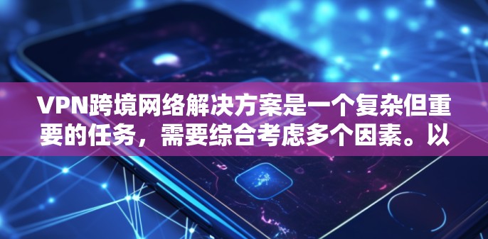 VPN跨境网络解决方案是一个复杂但重要的任务,需要综合考虑多个因素。以下是对VPN跨境网络解决方案的详细分析和建议 VPN跨境网络解决方案是一个复杂但重要的任务,需要综合考虑多个因素。以下是对VPN跨境网络解决方案的详细分析和建议
