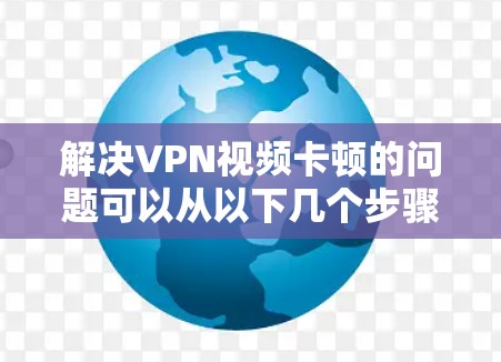 解决VPN视频卡顿的问题可以从以下几个步骤入手 解决VPN视频卡顿的问题可以从以下几个步骤入手