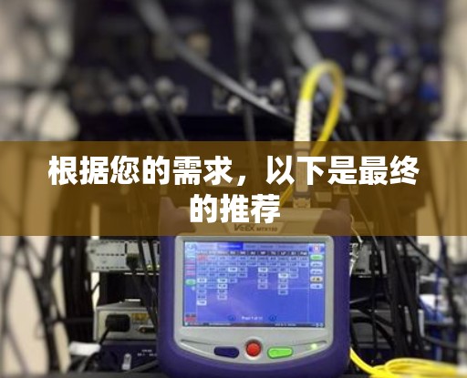 根据您的需求,以下是最终的推荐 根据您的需求,以下是最终的推荐