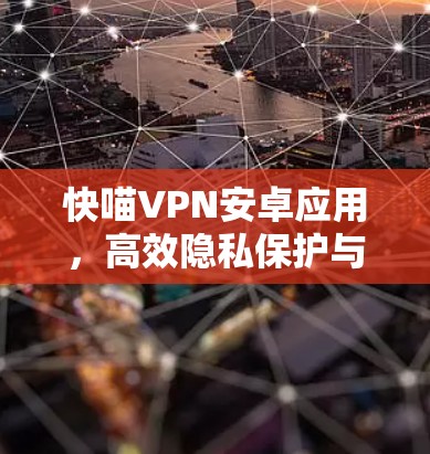 快喵VPN安卓应用,高效隐私保护与网络安全解决方案 快喵VPN安卓应用,高效隐私保护与网络安全解决方案