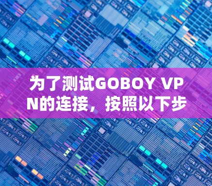 为了测试GOBOY VPN的连接,按照以下步骤进行 为了测试GOBOY VPN的连接,按照以下步骤进行
