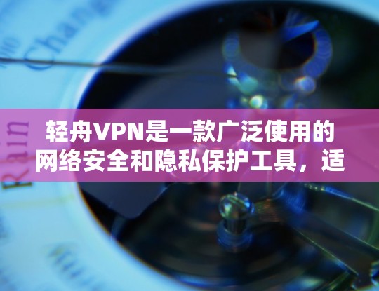 轻舟VPN是一款广泛使用的网络安全和隐私保护工具,适用于多种场景,如企业网络安全、个人数据保护等。如果您想在安卓设备上使用轻舟VPN,您可以按照以下步骤进行下载和安装 轻舟VPN是一款广泛使用的网络安全和隐私保护工具,适用于多种场景,如企业网络安全、个人数据保护等。如果您想在安卓设备上使用轻舟VPN,您可以按照以下步骤进行下载和安装