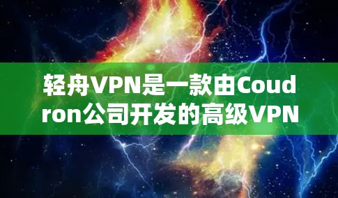 轻舟VPN是一款由Coudron公司开发的高级VPN服务软件，旨在为用户提供安全、快速且可靠的网络连接体验。以下是对轻舟VPN软件的详细评测，帮助您了解其功能和性能
