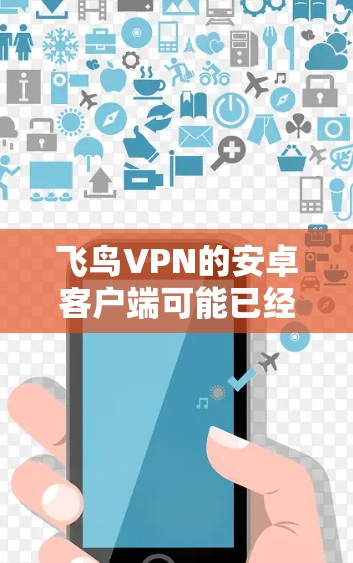 飞鸟VPN的安卓客户端可能已经不再维护或提供下载,因此无法通过常规渠道直接下载。如果你需要使用飞鸟VPN,请尝试通过以下步骤 飞鸟VPN的安卓客户端可能已经不再维护或提供下载,因此无法通过常规渠道直接下载。如果你需要使用飞鸟VPN,请尝试通过以下步骤