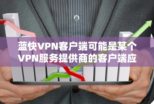 蓝快VPN客户端可能是某个VPN服务提供商的客户端应用程序,用于帮助用户通过加密连接访问互联网,避免网络限制或监控。以下是一些可能的步骤和信息,帮助您了解和使用蓝快VPN客户端 蓝快VPN客户端可能是某个VPN服务提供商的客户端应用程序,用于帮助用户通过加密连接访问互联网,避免网络限制或监控。以下是一些可能的步骤和信息,帮助您了解和使用蓝快VPN客户端