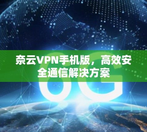 奈云VPN手机版,高效安全通信解决方案 奈云VPN手机版,高效安全通信解决方案