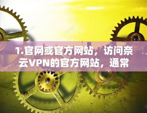 1.官网或官方网站,访问奈云VPN的官方网站,通常会有详细的更新日志,列出最新版本的功能改进、新增特性和技术变动 1.官网或官方网站,访问奈云VPN的官方网站,通常会有详细的更新日志,列出最新版本的功能改进、新增特性和技术变动