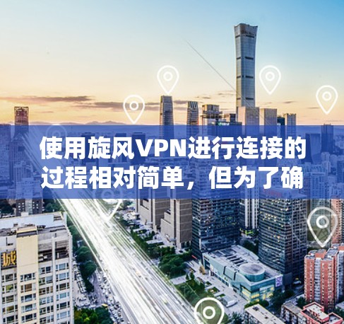 使用旋风VPN进行连接的过程相对简单,但为了确保您能够顺利完成,请按照以下步骤操作 使用旋风VPN进行连接的过程相对简单,但为了确保您能够顺利完成,请按照以下步骤操作