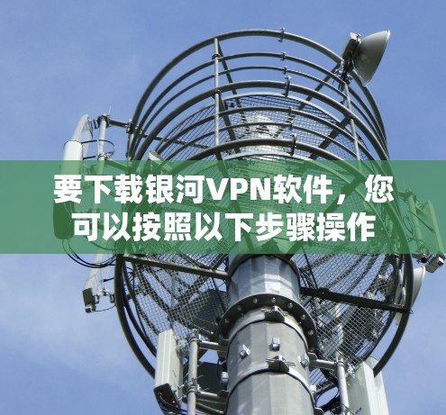要下载银河VPN软件，您可以按照以下步骤操作