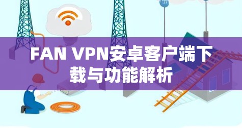 FAN VPN安卓客户端下载与功能解析