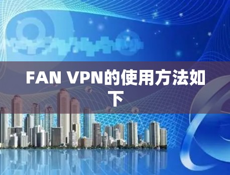FAN VPN的使用方法如下 FAN VPN的使用方法如下