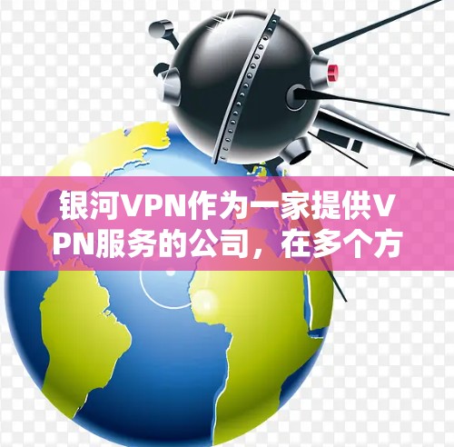 银河VPN作为一家提供VPN服务的公司,在多个方面表现出色,适合大多数用户的需求。以下是对银河VPN性能的详细分析 银河VPN作为一家提供VPN服务的公司,在多个方面表现出色,适合大多数用户的需求。以下是对银河VPN性能的详细分析