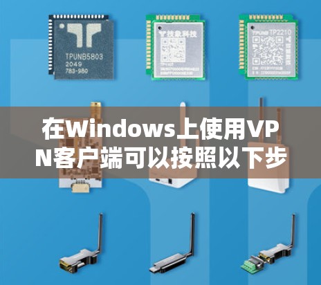 在Windows上使用VPN客户端可以按照以下步骤进行 在Windows上使用VPN客户端可以按照以下步骤进行