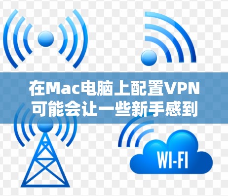 在Mac电脑上配置VPN可能会让一些新手感到困惑,但实际上并不是很难。以下是配置VPN在Mac电脑上的详细步骤 在Mac电脑上配置VPN可能会让一些新手感到困惑,但实际上并不是很难。以下是配置VPN在Mac电脑上的详细步骤
