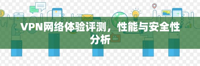 VPN网络体验评测,性能与安全性分析 VPN网络体验评测,性能与安全性分析